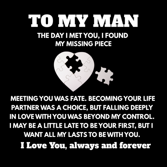 TO MY MAN - THE DAY I MET YOU, I FOUND MY MISSING PIECE!