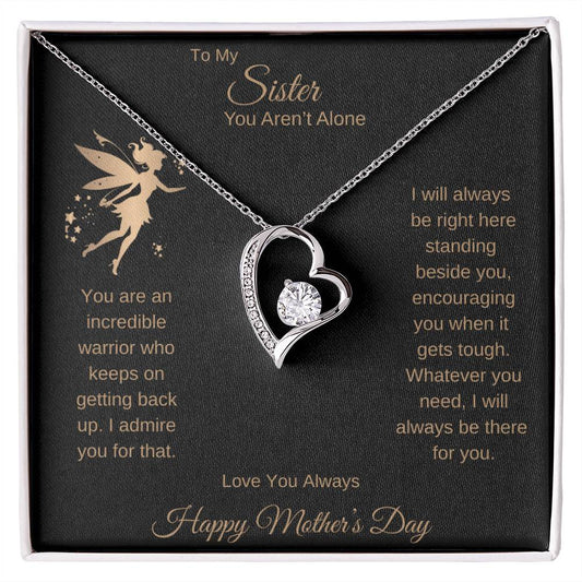 TO MY SISTER YOU AREN'T ALONE - I WILL ALWAYS BE RIGHT HERE STANDING BESIDE YOU