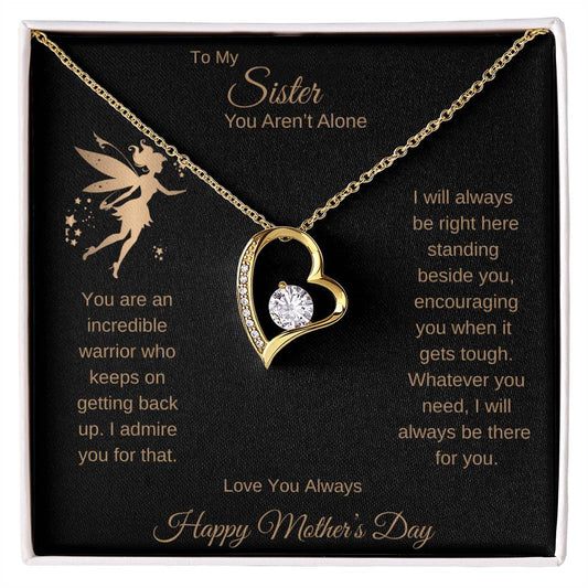 TO MY SISTER YOU AREN'T ALONE - I WILL ALWAYS BE RIGHT HERE STANDING BESIDE YOU